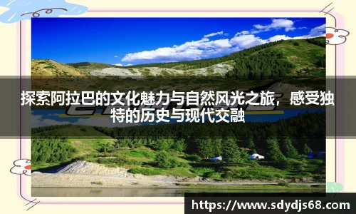 探索阿拉巴的文化魅力与自然风光之旅，感受独特的历史与现代交融