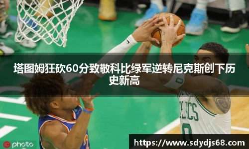塔图姆狂砍60分致敬科比绿军逆转尼克斯创下历史新高